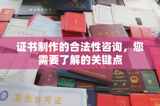 北戴河证书制作的合法性咨询，您需要了解的关键点