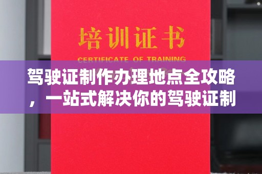遵化市驾驶证制作办理地点全攻略，一站式解决你的驾驶证制作需求