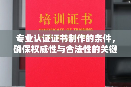 镇江专业认证证书制作的条件，确保权威性与合法性的关键要素