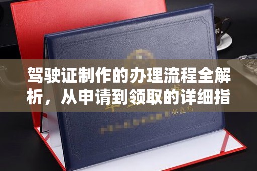 市南驾驶证制作的办理流程全解析，从申请到领取的详细指南