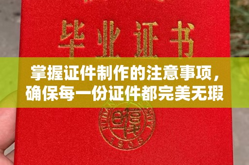 宣城掌握证件制作的注意事项，确保每一份证件都完美无瑕