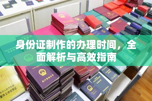 越城身份证制作的办理时间，全面解析与高效指南