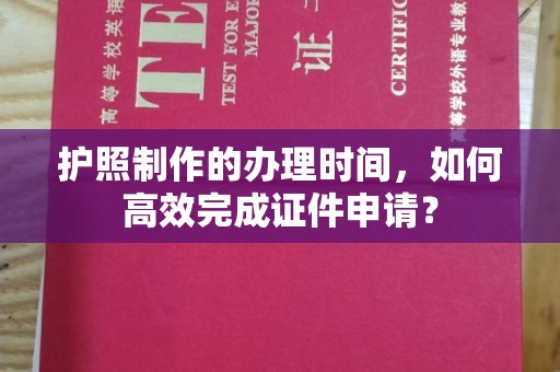 祁门护照制作的办理时间，如何高效完成证件申请？