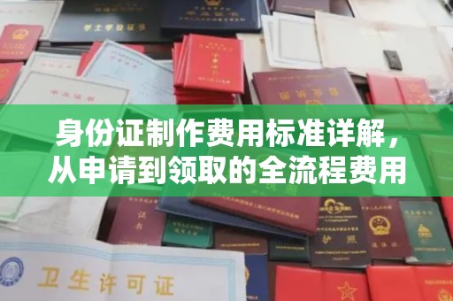 解放身份证制作费用标准详解，从申请到领取的全流程费用解析