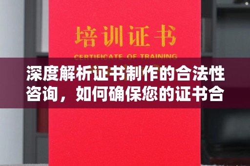 让胡路深度解析证书制作的合法性咨询，如何确保您的证书合规有效