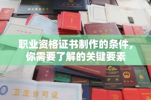 万源职业资格证书制作的条件，你需要了解的关键要素