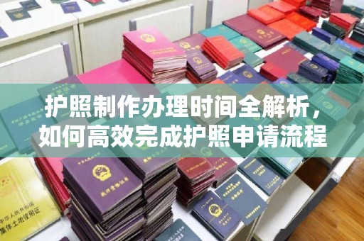 石碇护照制作办理时间全解析，如何高效完成护照申请流程