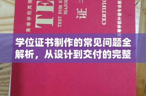 凉州学位证书制作的常见问题全解析，从设计到交付的完整指南