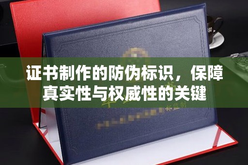 京山证书制作的防伪标识，保障真实性与权威性的关键