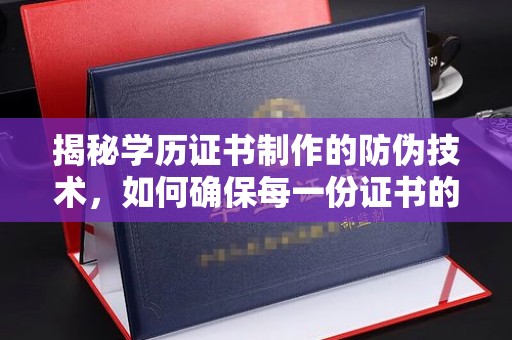 重庆揭秘学历证书制作的防伪技术，如何确保每一份证书的真实性