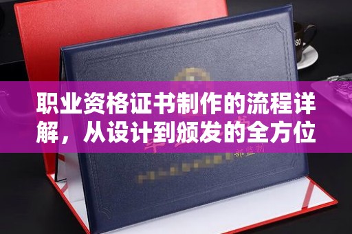 太原职业资格证书制作的流程详解，从设计到颁发的全方位指南