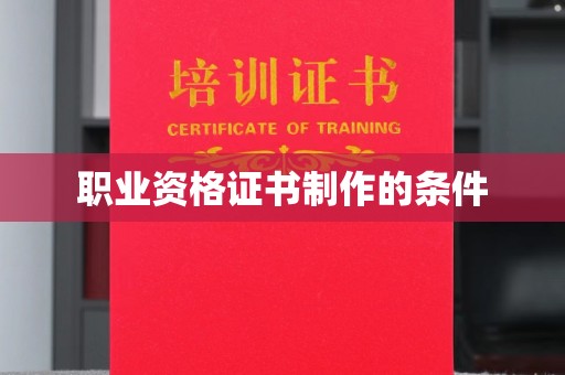 莫旗职业资格证书制作的条件