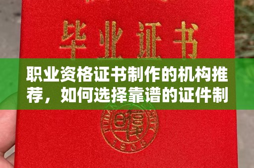 东川职业资格证书制作的机构推荐，如何选择靠谱的证件制作公司？