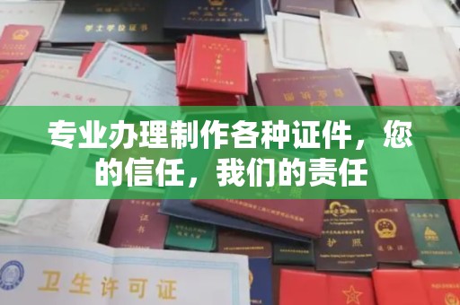 岳阳楼专业办理制作各种证件，您的信任，我们的责任